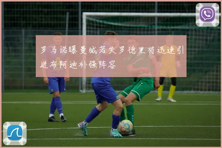 罗马诺曝曼城若失罗德里将迅速引进布阿迪补强阵容